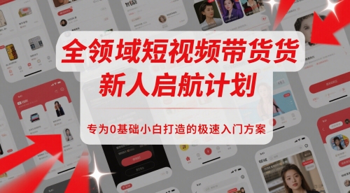 全领域短视频带货新人启航计划，专为0基础小白打造的极速入门方案-辉硕副业