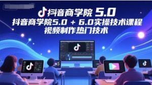 抖音商学院5.0+6.0实操技术课程,视频制作热门技术-辉硕副业