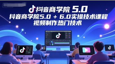 抖音商学院5.0+6.0实操技术课程，视频制作热门技术-辉硕副业