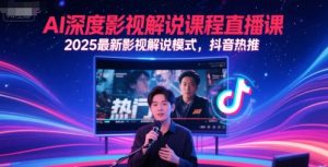 AI深度影视解说课程直播课，2025最新影视解说模式，抖音热推-辉硕副业