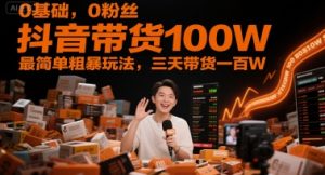 0基础,0粉丝,抖音带货100W,最简单粗暴玩法,三天带货一百W-辉硕副业