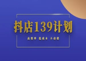 抖店139计划实录手册不动销起店实操方法论,高效率低成本不动销-辉硕副业