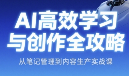 AI高效学习与创作全攻略，从笔记管理到内容生产实战课-辉硕副业