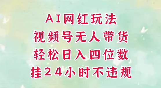 视频号无人直播带货，手机一挂自动爆单，AI网红玩法，带你解放双手，轻松日入四位数-辉硕副业