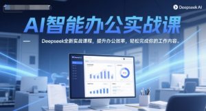 AI智能办公实战课,Deepseek全新实战课程,提升办公效率,轻松完成你的工作内容-辉硕副业