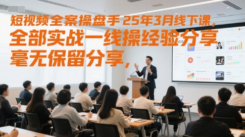 短视频全案操盘手25年3月线下课，全部实战一线操盘手经验分享，毫无保留分享，全是干货-辉硕副业