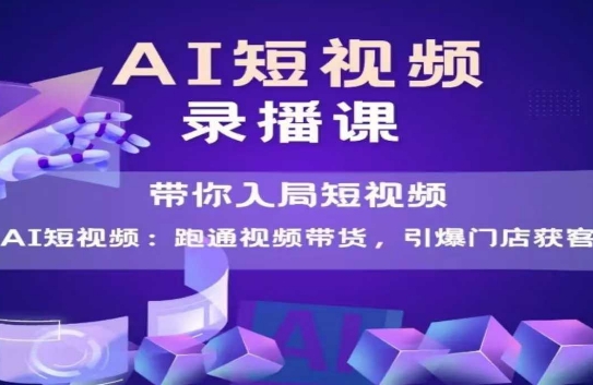 AI短视频爆款，带你入局短视频，跑通视频带货，引爆门店获客-辉硕副业