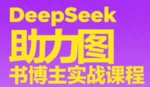 DeepSeek助力图书博主实战课,从0到1搭建账号、爆款选品逻辑、多维度内容制作技巧-辉硕副业