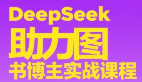 DeepSeek助力图书博主实战课，从0到1搭建账号、爆款选品逻辑、多维度内容制作技巧-辉硕副业