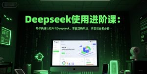Deepseek使用进阶课:帮你快速认知Ai与Deepseek,掌握正确玩法,内容创业者必看-辉硕副业