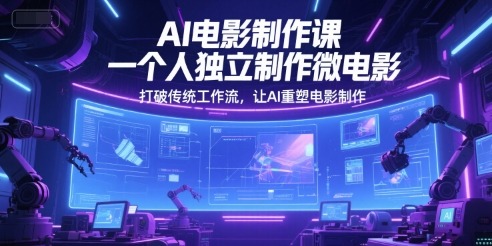 AI电影制作课，一个人独立制作微电影，打破传统工作流，让AI重塑电影制作-辉硕副业