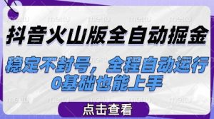 抖音火山版全自动掘金，稳定不封号，全程自动运行，可批量放大操作，0基础也能上手【揭秘】-辉硕副业