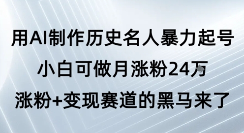 用AI制作历史名人暴力起号，小白可做月涨粉24W涨粉+变现赛道的黑马来了-辉硕副业