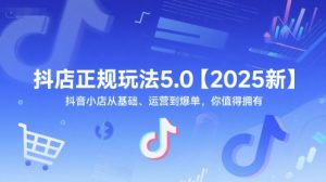 抖店正规玩法5.0【2025新】抖音小店从基础、运营到爆单,你值得拥有-辉硕副业
