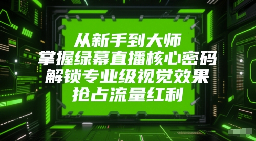 从新手到大师，掌握绿幕直播核心密码，解锁专业级视觉效果，抢占流量红利-辉硕副业