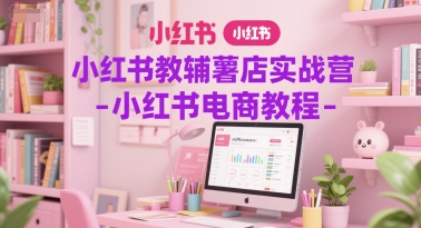 小红书教辅薯店实战营-小红书电商教程-辉硕副业