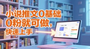 小说推文0基础入门教程，0粉就可做，快速上手-辉硕副业