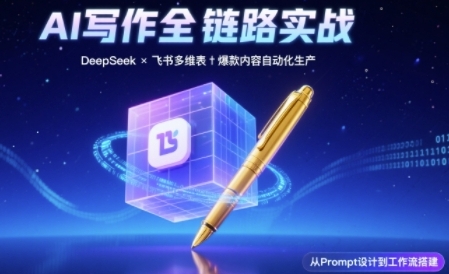 AI写作全链路：DeepSeek结构化Prompt+飞书多维表打造爆款内容体系-辉硕副业