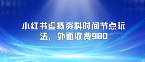 小红书虚拟资料时间节点玩法，外面收费980【附带项目教程】-辉硕副业