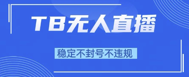 2025年TB无人直播带货10.0，全新技术，不违规，不封号，纯小白操作，日入1k【揭秘】-辉硕副业