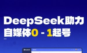 DeepSeek赋能自媒体0-1起号,从AI工具实操到变现-辉硕副业