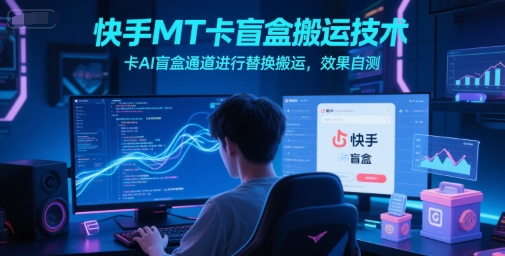 快手MT卡盲盒搬运技术，卡AI盲盒通道进行替换搬运，效果自测-辉硕副业
