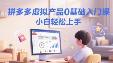 拼多多虚拟产品0基础入门课，小白轻松上手-辉硕副业