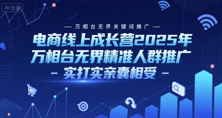 电商线上成长营2025年，万相台无界关键词推广-万相台无界精准人群推广-实打实亲囊相受-辉硕副业
