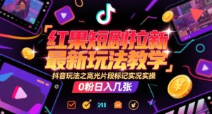 红果短剧拉新最新玩法教学，抖音玩法之高光片段标记实况实操，0粉日入几张-辉硕副业