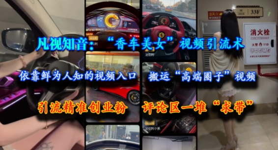 凡视知音：“香车美女”视频引流术，依靠鲜为人知的视频入口，搬运“高端圈子”视频，引流精准创业粉，评论区一堆“求带”-辉硕副业