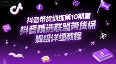 抖音带货训练第10期营，抖音精选联盟带货保姆级详细教程-辉硕副业