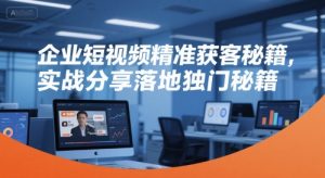 企业短视频精准获客秘籍,实战分享落地独门秘籍-辉硕副业