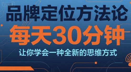 品牌定位方法论，每天30钟分让你学会一种全新的思维方式-辉硕副业
