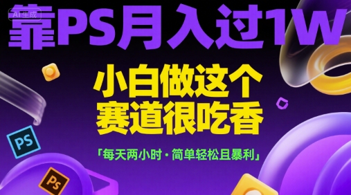 靠PS月入过1W，小白做这个赛道很吃香，每天两小时，简单轻松且暴利【揭秘】-辉硕副业