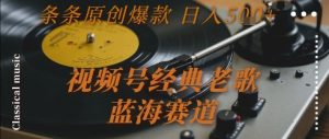 视频号经典老歌,蓝海赛道,日入5张+ 条条原创爆款【揭秘】-辉硕副业