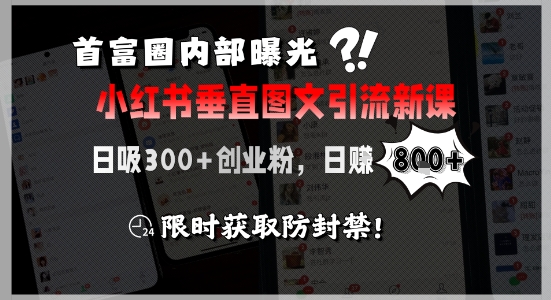 首富圈内部曝光小红书垂直图文引流新课，日吸300+创业粉，日入8张+，限时获取防封禁-辉硕副业