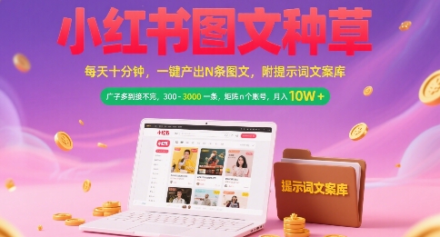 小红书图文种草，每天十分钟，一键产出N条图文， 广子多到接不完， 300-3k一条，矩阵n个账号月入几个W-辉硕副业