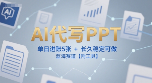 AI代写PPT，单日进账5张+，长久稳定可做，蓝海赛道【附工具】-辉硕副业