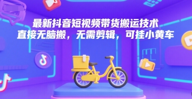 最新抖音短视频带货搬运技术，直接无脑搬，无需剪辑，可挂小黄车-辉硕副业