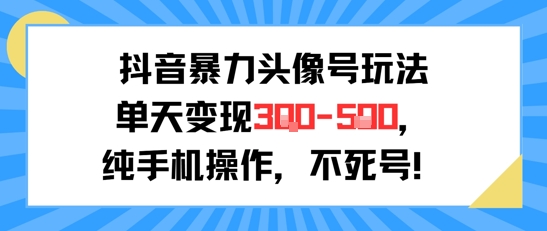 抖音暴力头像号玩法，单天变现3-5张纯手机操作，小白也能行-辉硕副业