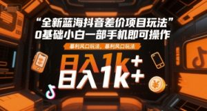 全新蓝海抖音差价项目玩法，0基础小白一部手机即可操作，暴利风口玩法，日入1k+【揭秘】-辉硕副业