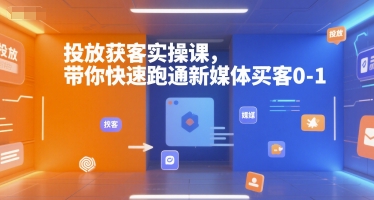 投放获客实操课，带你快速跑通新媒体买客0-1-辉硕副业