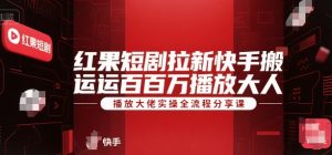 红果短剧拉新快手搬运百万播放大佬实操全流程分享课-辉硕副业