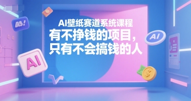 AI壁纸赛道系统课程，有不挣钱的项目，只有不会搞钱的人-辉硕副业