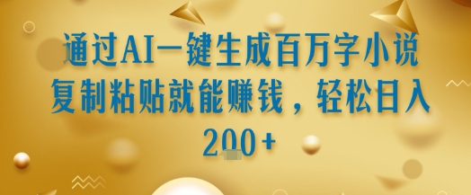 通过AI一键生成百万字小说复制粘贴就能挣钱，轻松日入2张+【揭秘】-辉硕副业