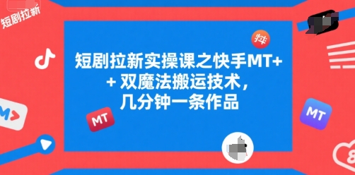 短剧拉新实操课之快手MT+双魔法搬运技术，几分钟一条作品-辉硕副业