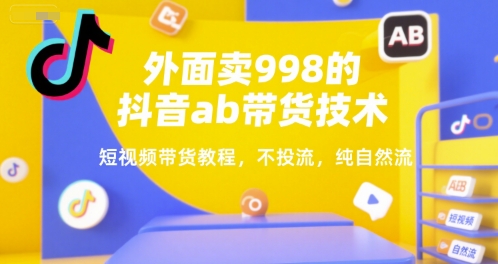 外面卖998的抖音ab带货技术，短视频带货教程，不投流，纯自然流-辉硕副业