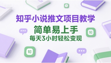 知乎小说推文项目教学，简单易上手，每天3小时轻松变现-辉硕副业