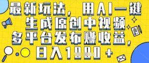 最新玩法，用AI一键生成原创中视频多平台发布挣收益，抖音快手视频号都可以，日入1k+【揭秘】-辉硕副业