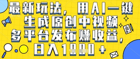 最新玩法，用AI一键生成原创中视频多平台发布挣收益，抖音快手视频号都可以，日入1k+【揭秘】-辉硕副业